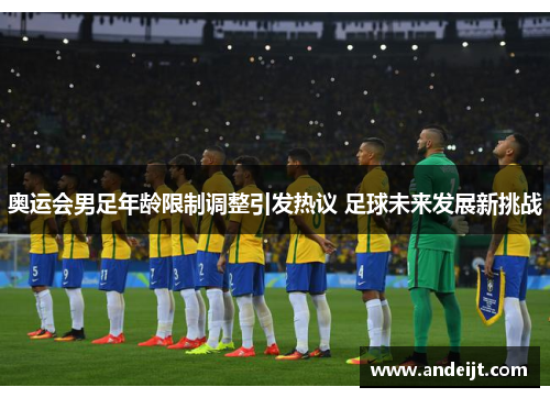 奥运会男足年龄限制调整引发热议 足球未来发展新挑战