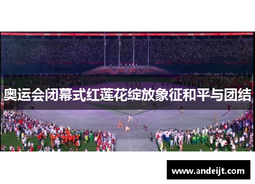奥运会闭幕式红莲花绽放象征和平与团结 奥运会闭幕式红莲花绽放象征和平与团结