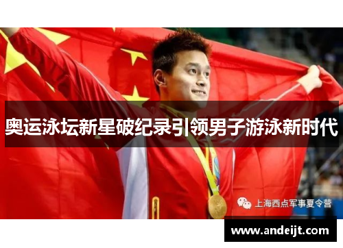 奥运泳坛新星破纪录引领男子游泳新时代 奥运泳坛新星破纪录引领男子游泳新时代