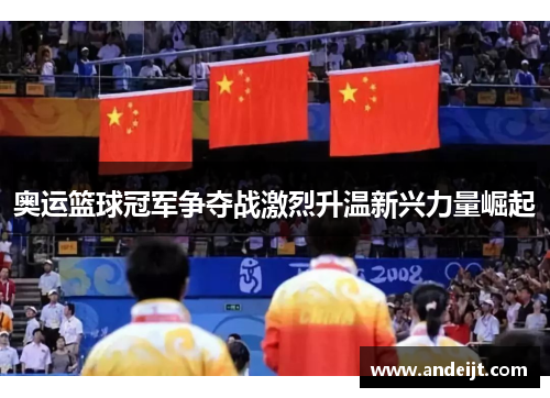 奥运篮球冠军争夺战激烈升温新兴力量崛起 奥运篮球冠军争夺战激烈升温新兴力量崛起