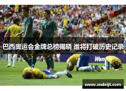 巴西奥运会金牌总榜揭晓 谁将打破历史记录 巴西奥运会金牌总榜揭晓 谁将打破历史记录