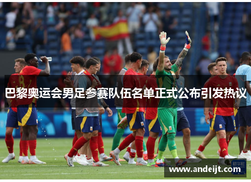 巴黎奥运会男足参赛队伍名单正式公布引发热议